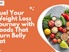 Fuel Your Weight Loss Journey with Foods That Burn Belly Fat